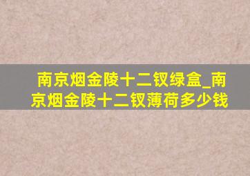 南京烟金陵十二钗绿盒_南京烟金陵十二钗薄荷多少钱