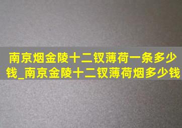 南京烟金陵十二钗薄荷一条多少钱_南京金陵十二钗薄荷烟多少钱