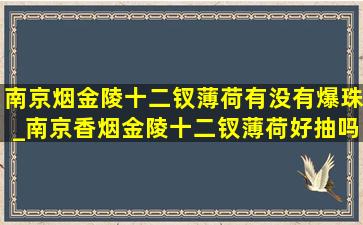 南京烟金陵十二钗薄荷有没有爆珠_南京香烟金陵十二钗薄荷好抽吗