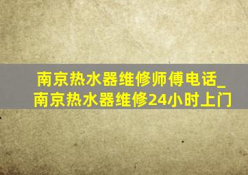 南京热水器维修师傅电话_南京热水器维修24小时上门