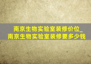 南京生物实验室装修价位_南京生物实验室装修要多少钱