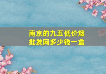 南京的九五(低价烟批发网)多少钱一盒