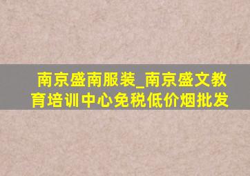 南京盛南服装_南京盛文教育培训中心(免税低价烟批发)