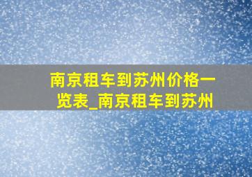 南京租车到苏州价格一览表_南京租车到苏州