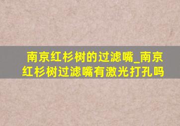 南京红杉树的过滤嘴_南京红杉树过滤嘴有激光打孔吗