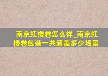 南京红楼卷怎么样_南京红楼卷包装一共涵盖多少场景