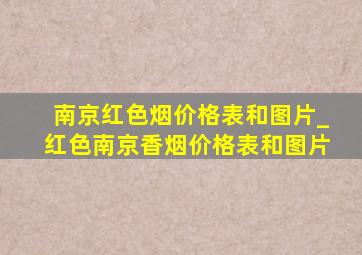 南京红色烟价格表和图片_红色南京香烟价格表和图片