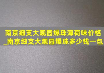 南京细支大观园爆珠薄荷味价格_南京细支大观园爆珠多少钱一包