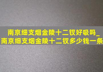 南京细支烟金陵十二钗好吸吗_南京细支烟金陵十二钗多少钱一条