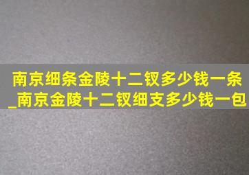 南京细条金陵十二钗多少钱一条_南京金陵十二钗细支多少钱一包