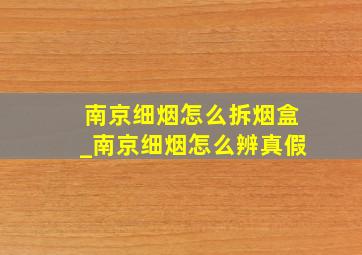 南京细烟怎么拆烟盒_南京细烟怎么辨真假