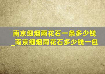 南京细烟雨花石一条多少钱_南京细烟雨花石多少钱一包