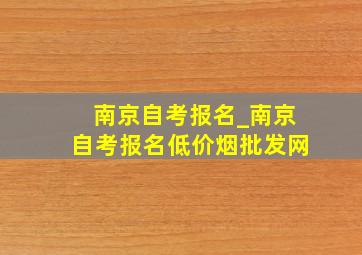 南京自考报名_南京自考报名(低价烟批发网)