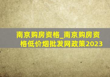 南京购房资格_南京购房资格(低价烟批发网)政策2023