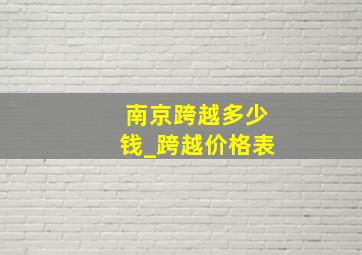 南京跨越多少钱_跨越价格表