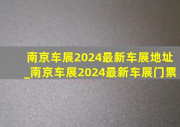 南京车展2024最新车展地址_南京车展2024最新车展门票