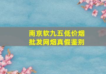 南京软九五(低价烟批发网)烟真假鉴别