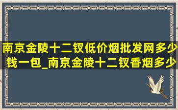 南京金陵十二钗(低价烟批发网)多少钱一包_南京金陵十二钗香烟多少钱一包