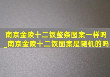 南京金陵十二钗整条图案一样吗_南京金陵十二钗图案是随机的吗