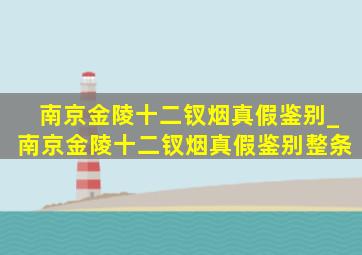 南京金陵十二钗烟真假鉴别_南京金陵十二钗烟真假鉴别整条