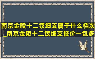 南京金陵十二钗细支属于什么档次_南京金陵十二钗细支报价一包多少