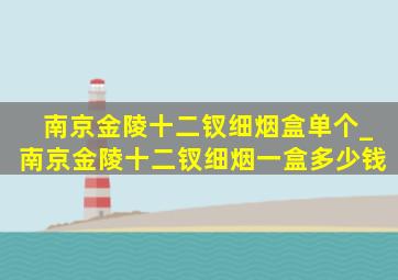 南京金陵十二钗细烟盒单个_南京金陵十二钗细烟一盒多少钱