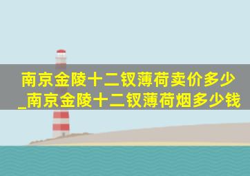 南京金陵十二钗薄荷卖价多少_南京金陵十二钗薄荷烟多少钱