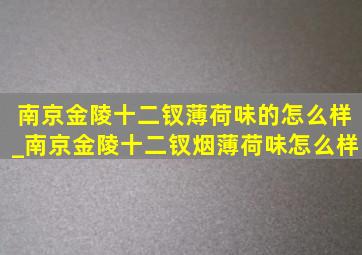 南京金陵十二钗薄荷味的怎么样_南京金陵十二钗烟薄荷味怎么样