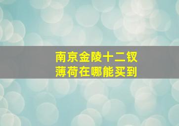 南京金陵十二钗薄荷在哪能买到