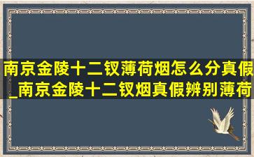 南京金陵十二钗薄荷烟怎么分真假_南京金陵十二钗烟真假辨别薄荷味