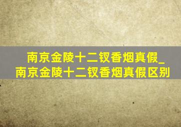 南京金陵十二钗香烟真假_南京金陵十二钗香烟真假区别