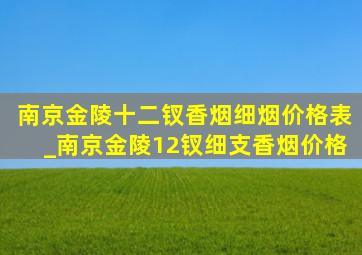 南京金陵十二钗香烟细烟价格表_南京金陵12钗细支香烟价格