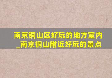 南京铜山区好玩的地方室内_南京铜山附近好玩的景点