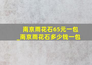 南京雨花石65元一包_南京雨花石多少钱一包