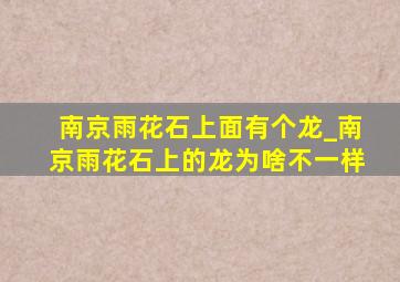 南京雨花石上面有个龙_南京雨花石上的龙为啥不一样
