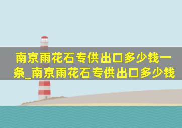 南京雨花石专供出口多少钱一条_南京雨花石专供出口多少钱