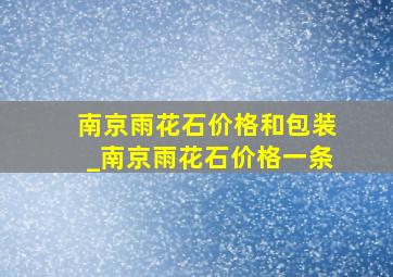 南京雨花石价格和包装_南京雨花石价格一条