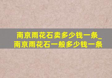 南京雨花石卖多少钱一条_南京雨花石一般多少钱一条