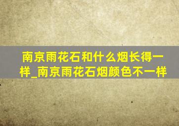 南京雨花石和什么烟长得一样_南京雨花石烟颜色不一样