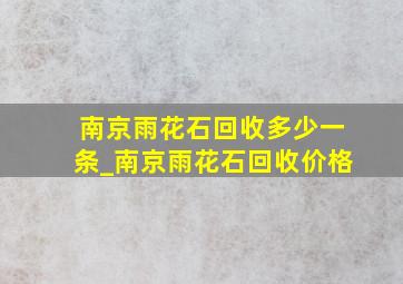 南京雨花石回收多少一条_南京雨花石回收价格