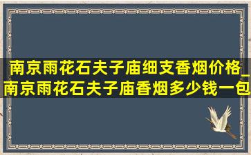 南京雨花石夫子庙细支香烟价格_南京雨花石夫子庙香烟多少钱一包