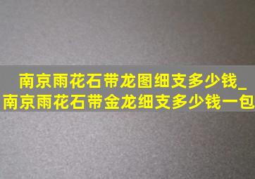 南京雨花石带龙图细支多少钱_南京雨花石带金龙细支多少钱一包