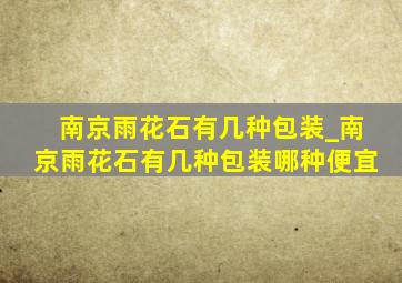 南京雨花石有几种包装_南京雨花石有几种包装哪种便宜