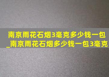 南京雨花石烟3毫克多少钱一包_南京雨花石烟多少钱一包3毫克