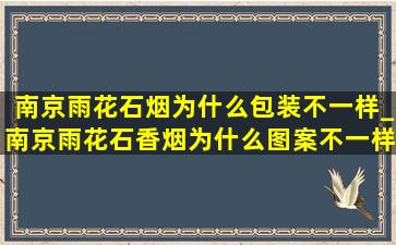 南京雨花石烟为什么包装不一样_南京雨花石香烟为什么图案不一样