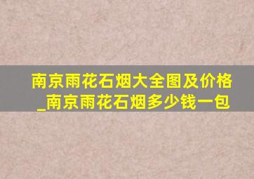 南京雨花石烟大全图及价格_南京雨花石烟多少钱一包