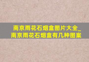 南京雨花石烟盒图片大全_南京雨花石烟盒有几种图案