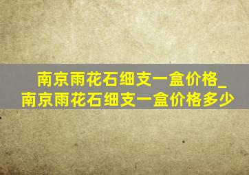 南京雨花石细支一盒价格_南京雨花石细支一盒价格多少