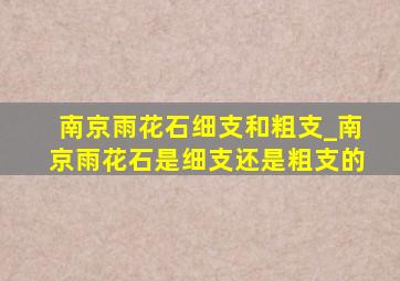 南京雨花石细支和粗支_南京雨花石是细支还是粗支的