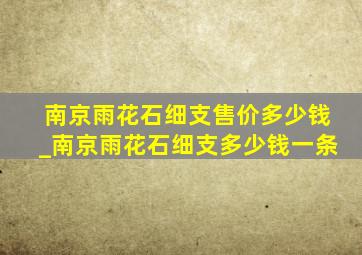 南京雨花石细支售价多少钱_南京雨花石细支多少钱一条